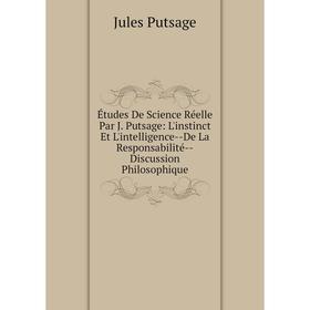 

Книга Études De Science Réelle Par J. Putsage: L'instinct Et L'intelligence-De La Responsabilité-Discussion Philosophique