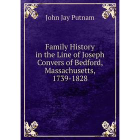 

Книга Family History in the Line of Joseph Convers of Bedford, Massachusetts, 1739-1828