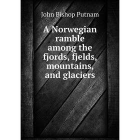 

Книга A Norwegian ramble among the fjords, fjelds, mountains, and glaciers