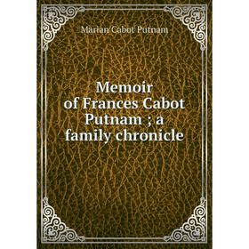 

Книга Memoir of France s Cabot Putnam; a family chronicle