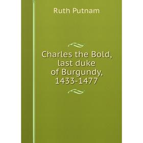 

Книга Charles the Bold, last duke of Burgundy, 1433-1477