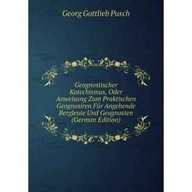 

Книга Geognostischer Katechismus, Oder Anweisung Zum Praktischen Geognosiren Für Angehende Bergleute Und Geognosten (German Edition)