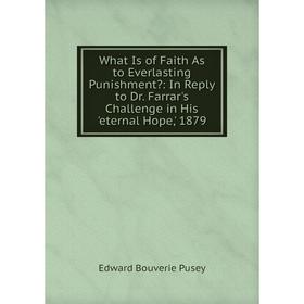 

Книга What Is of Faith As to Everlasting Punishment: In Reply to Dr. Farrar's Challenge in His 'eternal Hope,' 1879