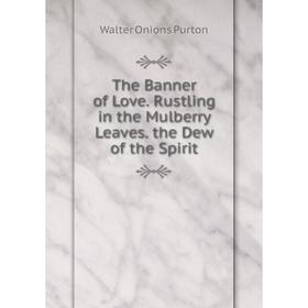 

Книга The Banner of Love. Rustling in the Mulberry Leaves. the Dew of the Spirit