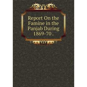 

Книга Report On the Famine in the Panjab During 1869-70.