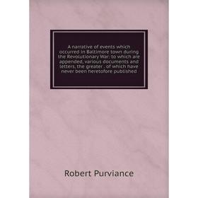 

Книга A narrative of events which occurred in Baltimore town during the Revolutionary War: to which are appended, various documents and letters, the g