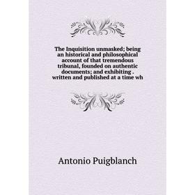 

Книга The Inquisition unmasked; being an historical and philosophical account of that tremendous tribunal, founded on authentic documents; and exhibit