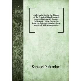 

Книга An Introduction to the History of the Principal Kingdoms and States of Europe: By Samuel Puffendorf,. Made Euglish Sic from the Original. Correc
