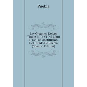 

Книга Ley Organica De Los Titulos III Y VI Del Libro II De La Constitucion Del Estado De Puebla