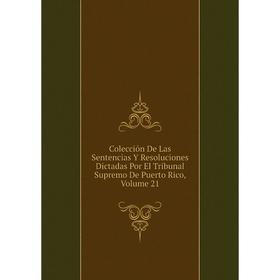 

Книга Colección De Las Sentencias Y Resoluciones Dictadas Por El Tribunal Supremo De Puerto Rico, Volume 21