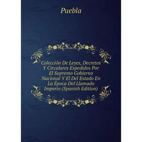 

Книга Colección De Leyes, Decretos Y Circulares Espedidos Por El Supremo Gobierno Nacional Y El Del Estado En La Época Del Llamado Imperio (Spanish Ed