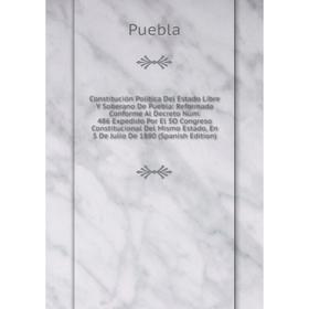 

Книга Constitución Política Del Estado Libre Y Soberano De Puebla: Reformada Conforme Al Decreto Núm. 486 Expedido Por El 5O Congreso Constitucional D