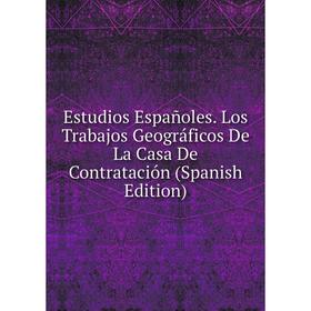 

Книга Estudios Españoles. Los Trabajos Geográficos De La Casa De Contratación (Spanish Edition)