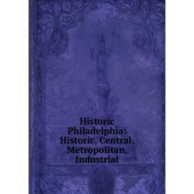 

Книга Historic Philadelphia: Historic, Central, Metropolitan, Industrial