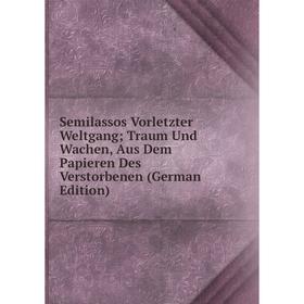 

Книга Semilassos Vorletzter Weltgang; Traum Und Wachen, Aus Dem Papieren Des Verstorbenen (German Edition)