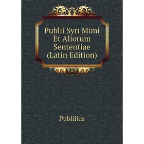 

Книга Publii Syri Mimi Et Aliorum Sententiae (Latin Edition)