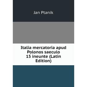 

Книга Italia mercatoria apud Polonos saeculo 15 ineunte (Latin Edition)