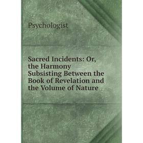 

Книга Sacred Incidents: Or, the Harmony Subsisting Between the Book of Revelation and the Volume of Nature