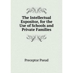 

Книга The Intellectual Expositor, for the Use of Schools and Private Families