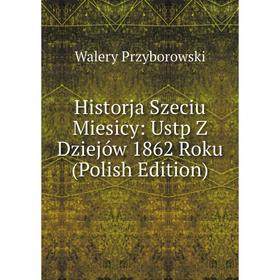 

Книга Historja Szeciu Miesicy: Ustp Z Dziejów 1862 Roku (Polish Edition)