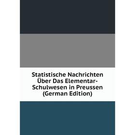 

Книга Statistische Nachrichten Über Das Elementar-Schulwesen in Preussen (German Edition)