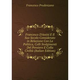 

Книга Francesco D'Assisi E Il Suo Secolo Considerato in Relazione Con La Politica, Colli Svolgimenti Del Pensiero E Colla Civiltà (Italian Edition)