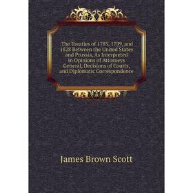 

Книга .The Treaties of 1785, 1799, and 1828 Between the United States and Prussia, As Interpreted in Opinions of Attorneys General, Decisions of Court