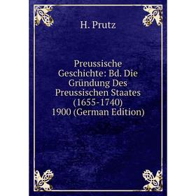 

Книга Preussische Geschichte: Bd. Die Gründung Des Preussischen Staates (1655-1740) 1900 (German Edition)