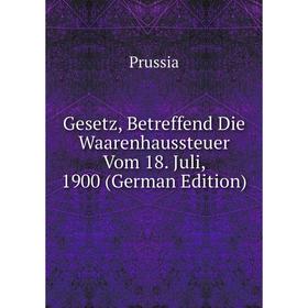 

Книга Gesetz, Betreffend Die Waarenhaussteuer Vom 18. Juli, 1900 (German Edition)