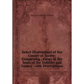 

Книга Select Illustrations of the County of Surrey: Comprising. Views of the Seats of the Nobility and Gentry. with Descriptions.