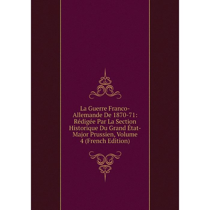 фото Книга la guerre franco-allemande de 1870-71: rédigée par la section historique du grand état-major prussien, volume 4 nobel press