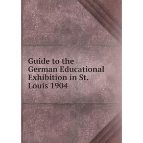 

Книга Guide to the German Educational Exhibition in St. Louis 1904