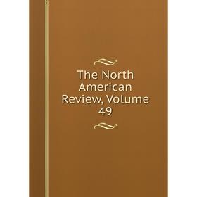 

Книга The North American Review, Volume 49