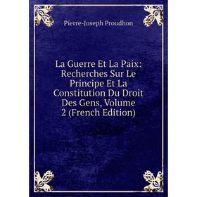 

Книга La Guerre Et La Paix: Recherches Sur Le Principe Et La Constitution Du Droit Des Gens, Volume 2