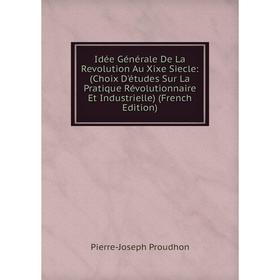 

Книга Idée Générale De La Revolution Au Xixe Siecle: (Choix D'études Sur La Pratique Révolutionnaire Et Industrielle) (French Edition)
