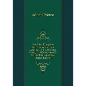 

Книга Essai Sur L'hygiene Internationale: Ses Applications Contre La Peste, La Fièvre Jaune Et Le Choléra Asiatique (French Edition)