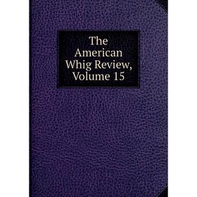 

Книга The American Whig Review, Volume 15
