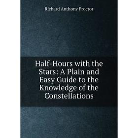 

Книга Half-Hours with the Stars: A Plain and Easy Guide to the Knowledge of the Constellations
