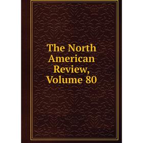 

Книга The North American Review, Volume 80