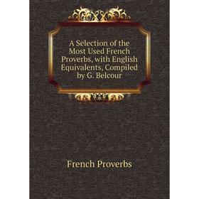 

Книга A Selection of the Most Used French Proverbs, with English Equivalents, Compiled by G. Belcour