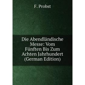 

Книга Die Abendländische Messe: Vom Fünften Bis Zum Achten Jahrhundert (German Edition)