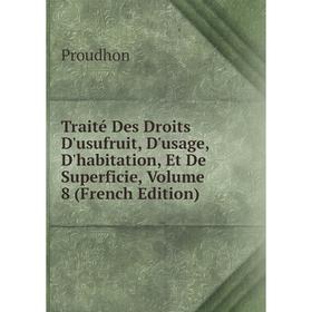 

Книга Traité Des Droits D'usufruit, D'usage, D'habitation, Et De Superficie, Volume 8 (French Edition)