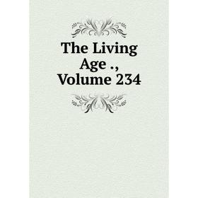 

Книга The Living Age., Volume 234
