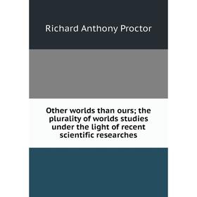 

Книга Other worlds than ours; the plurality of worlds studies under the light of recent scientific researches