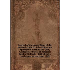 

Книга Journal of the proceedings of the General Council of the Protestant Episcopal Church in the (late) Confederate States of America: held in St. Pa