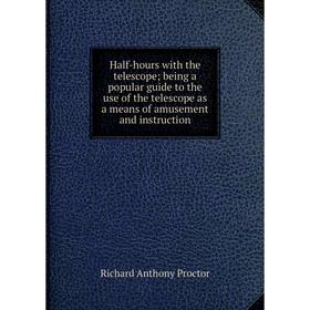 

Книга Half-hours with the telescope; being a popular guide to the use of the telescope as a means of amusement and instruction