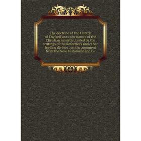 

Книга The doctrine of the Church of England as to the nature of the Christian ministry, tested by the writings of the Reformers and other leading divi