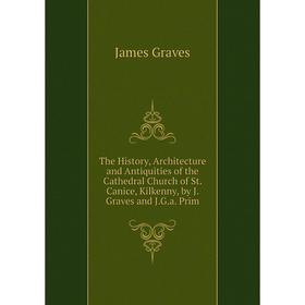 

Книга The History, Architecture and Antiquities of the Cathedral Church of St. Canice, Kilkenny, by J. Graves and J.G.a. Prim