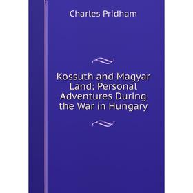 

Книга Kossuth and Magyar Land: Personal Adventures During the War in Hungary