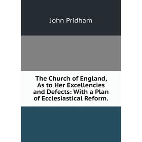 

Книга The Church of England, As to Her Excellencies and Defects: With a Plan of Ecclesiastical Reform.